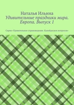 Обложка книги «Удивительные праздники мира. Европа. Выпуск 1. Серия «Удивительное страноведение. Калейдоскоп вопросов»» — Наталья Ильина