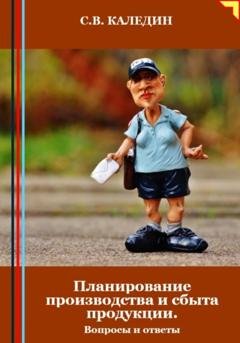 Обложка книги «Планирование производства и сбыта продукции. Вопросы и ответы» — Сергей Каледин