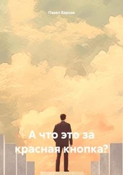 Обложка книги «А что это за красная кнопка?» — Павел Барсов