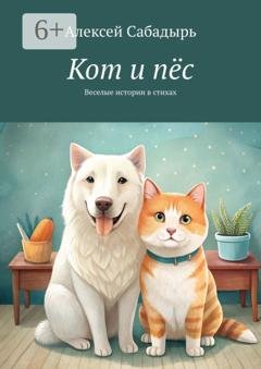 Обложка книги «Кот и пёс. Веселая история в стихах» — Алексей Сабадырь