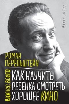 Обложка книги «Как научить ребёнка смотреть хорошее кино» — Роман Перельштейн