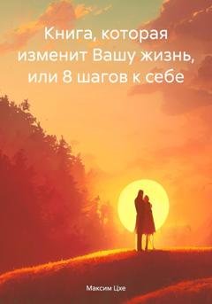 Обложка книги «Книга, которая изменит Вашу жизнь, или 8 шагов к себе» — Максим Цхе