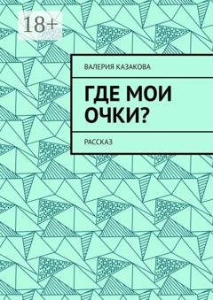 Обложка книги «Где мои очки? Рассказ» — Валерия Казакова