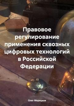 Обложка книги «Правовое регулирование применения сквозных цифровых технологий в Российской Федерации» — Олег Вадимович Мерецков