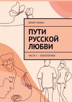 Обложка книги «Пути русской любви. Часть I – Золотой век» — Юрий Томин