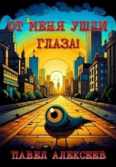 Обложка книги «От меня ушли глаза!» — Павел Николаевич Алексеев