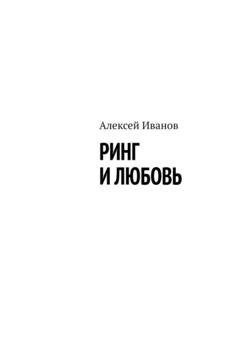 Обложка книги «Ринг и любовь» — Алексей Иванов