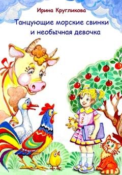 Обложка книги «Танцующие морские свинки и необычная девочка» — Ирина Рудольфовна Кругликова