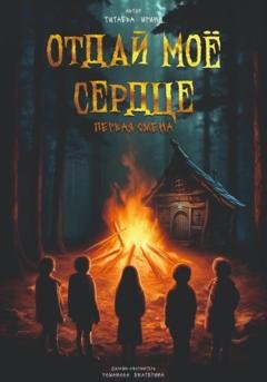 Обложка книги «Отдай моё сердце. Первая смена» — Ирина Николаевна Титаева