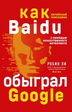 Обложка книги «Baidu. Как китайский поисковик с помощью искусственного интеллекта обыграл Google» — Робин Ли