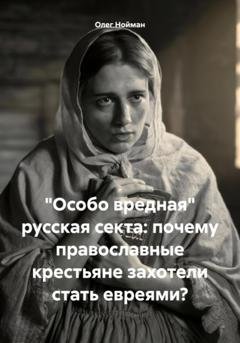 Обложка книги ««Особо вредная» русская секта: почему православные крестьяне захотели стать евреями?» — Олег Нойман