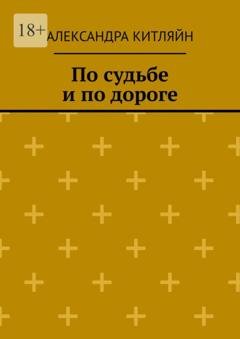 Обложка книги «По судьбе и по дороге. Повесть» — Александра Китляйн