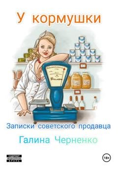 Обложка книги «У кормушки. Записки советского продавца» — Галина Григорьевна Черненко