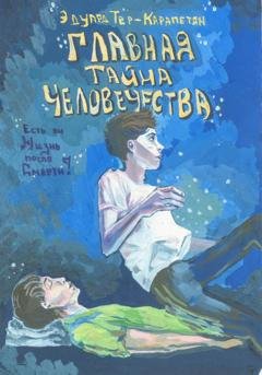 Обложка книги «Главная тайна человечества – есть ли жизнь после смерти?» — Эдуард Тер-Карапетян