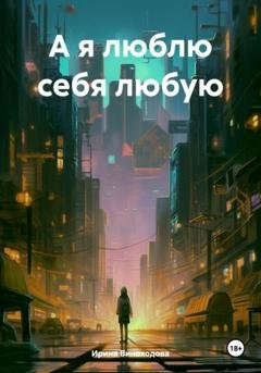 Обложка книги «А я люблю себя любую» — Ирина Виноходова