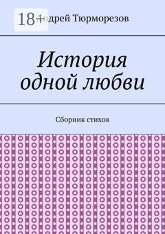 Обложка книги «История одной любви. Сборник стихов» — Андрей Тюрморезов
