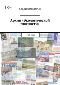 Обложка книги «Архив «Экологической гласности». 1988-2016» — Владислав Ларин