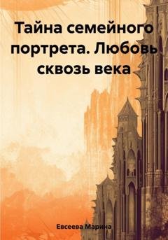 Обложка книги «Тайна семейного портрета. Любовь сквозь века» — Марина Евсеева