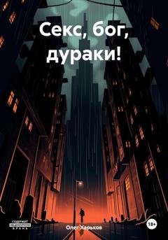 Обложка книги «Секс, бог, дураки!» — Олег Викторович Харьков