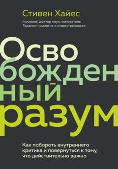Обложка книги «Освобожденный разум. Как побороть внутреннего критика и повернуться к тому, что действительно важно» — Стивен Хайес