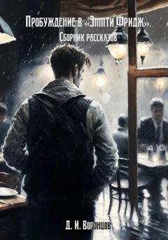 Обложка книги «Пробуждение в «Эмпти Фридж». Сборник рассказов» — Денис Игоревич Воронцов