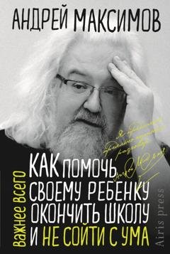 Обложка книги «Как помочь своему ребёнку окончить школу и не сойти с ума» — Андрей Максимов