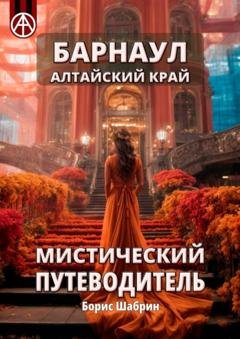 Обложка книги «Барнаул. Алтайский край. Мистический путеводитель» — Борис Шабрин