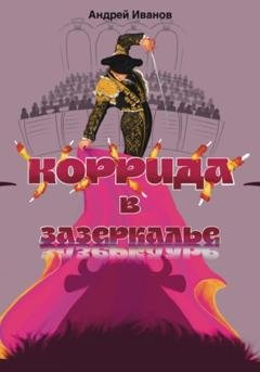 Обложка книги «Коррида в Зазеркалье» — Андрей Иванов
