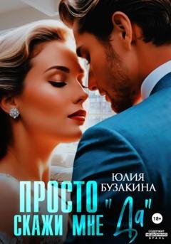 Обложка книги «Просто скажи мне «Да»» — Юлия Бузакина