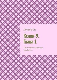 Обложка книги «Ксион-9. Глава 1. Как казаки на планету прибыли…» — Доктор Си