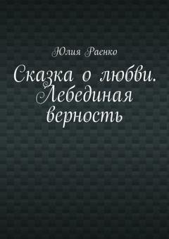 Обложка книги «Сказка о любви. Лебединая верность» — Юлия Раенко