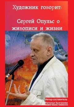 Обложка книги «Художник говорит: Сергей Опульс о живописи и жизни» — Наталья Булгакова