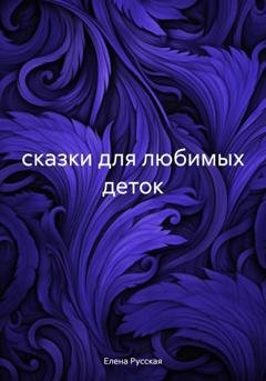 Обложка книги «сказки для любимых деток» — Елена Русская