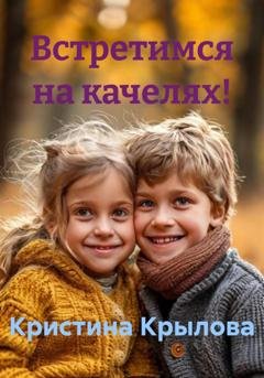 Обложка книги «Встретимся на качелях!» — Кристина Крылова
