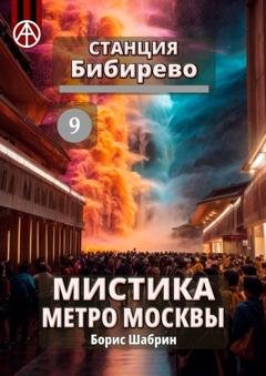 Обложка книги «Станция Бибирево 9. Мистика метро Москвы» — Борис Шабрин