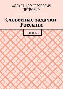Обложка книги «Словесные задачки. Россыпи. Сборник 1» — Александр Сергеевич Петрович