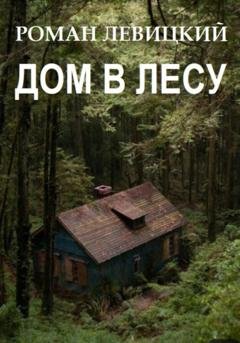Обложка книги «Дом в лесу» — Роман Вадимович Левицкий