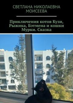 Обложка книги «Приключения котов Кузи, Рыжика, Бэтмена и кошки Мурки. Сказка» — Светлана Николаевна Моисеева