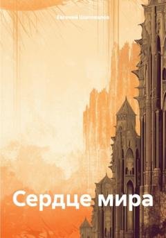 Обложка книги «Сердце мира» — Евгений Игоревич Шаповалов