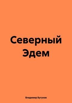 Обложка книги «Северный Эдем» — Владимир Гергиевич Бугунов