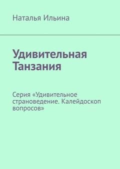 Обложка книги «Удивительная Танзания. Серия «Удивительное страноведение. Калейдоскоп вопросов»» — Наталья Ильина