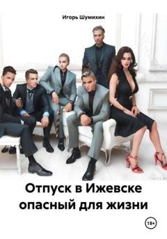 Обложка книги «Отпуск в Ижевске опасный для жизни» — Игорь Шумихин