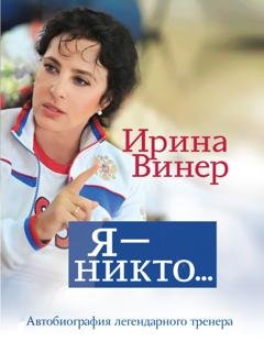 Обложка книги «Ирина Винер: Я – никто. Автобиография легендарного тренера» — Ирина Винер
