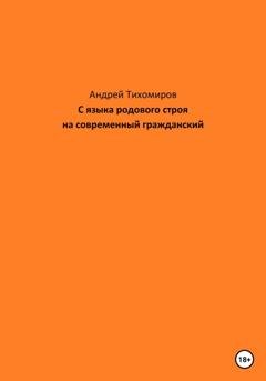 Обложка книги «С языка родового строя на современный гражданский» — Андрей Тихомиров
