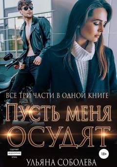 Обложка книги «Пусть меня осудят. Три части в одной книге» — Ульяна Павловна Соболева
