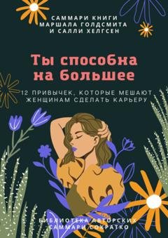 Обложка книги «Саммари книги Маршалла Голдсмита, Салли Хелгсен «Ты способна на большее. 12 привычек, которые мешают женщинам сделать карьеру»» — Полина Крупышева