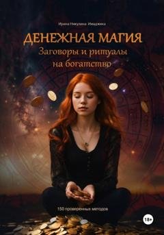 Обложка книги «Денежная магия. Заговоры и ритуалы на богатство. 150 проверенных методов» — Ирина Никулина Имаджика