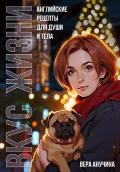 Обложка книги «Вкус жизни: английские рецепты для души и тела» — Вера Анучина