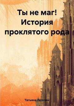 Обложка книги «Ты не маг! История проклятого рода» — Лепская Татьяна