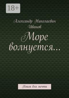 Обложка книги «Море волнуется… Книга для мечты» — Александр Николаевич Иванов